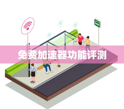 免费加速器功能评测 免费加速器功能评测