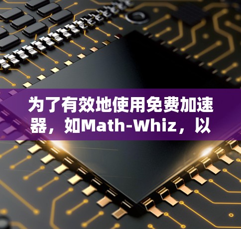 为了有效地使用免费加速器，如Math-Whiz，以下是分步骤的指南