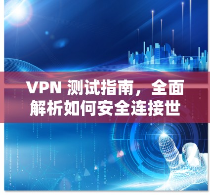 VPN 测试指南,全面解析如何安全连接世界 VPN 测试指南,全面解析如何安全连接世界