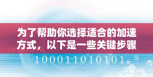 为了帮助你选择适合的加速方式，以下是一些关键步骤和考虑因素