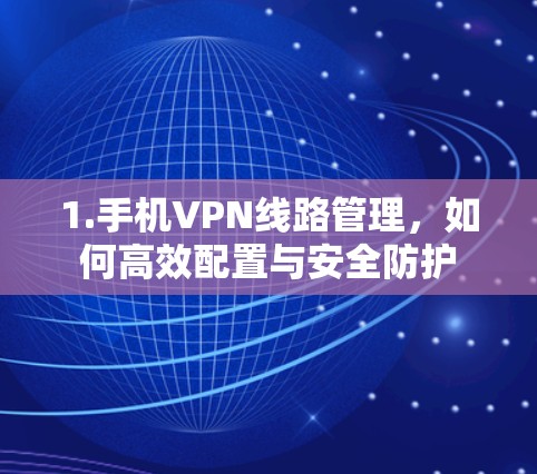 1.手机VPN线路管理，如何高效配置与安全防护