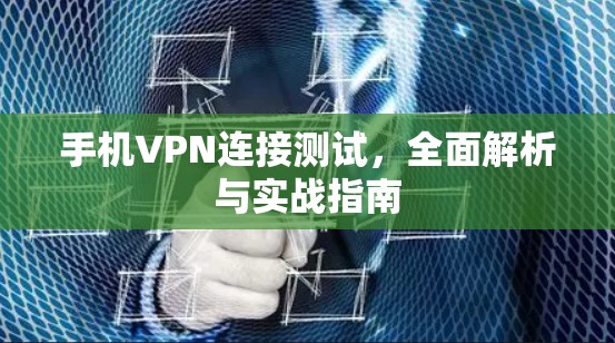 手机VPN连接测试,全面解析与实战指南 手机VPN连接测试,全面解析与实战指南