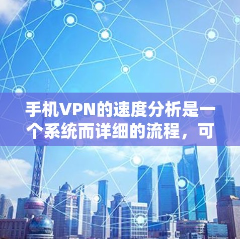 手机VPN的速度分析是一个系统而详细的流程,可以帮助你优化设置,提升使用体验。以下是一步步的指南 手机VPN的速度分析是一个系统而详细的流程,可以帮助你优化设置,提升使用体验。以下是一步步的指南