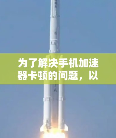 为了解决手机加速器卡顿的问题，以下是一步步的解决方案