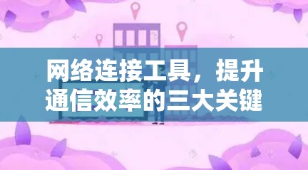 网络连接工具,提升通信效率的三大关键 网络连接工具,提升通信效率的三大关键