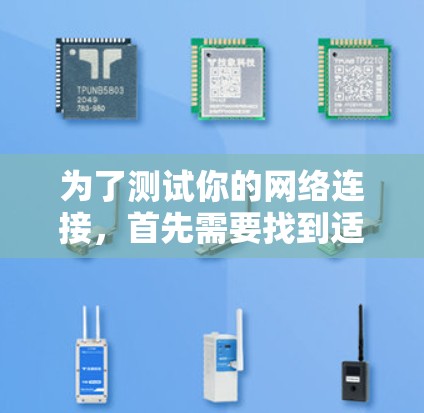 为了测试你的网络连接,首先需要找到适合你的网络测试工具。以下是步骤说明 为了测试你的网络连接,首先需要找到适合你的网络测试工具。以下是步骤说明