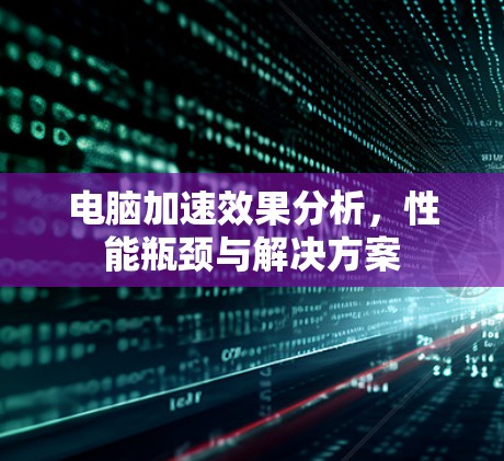电脑加速效果分析，性能瓶颈与解决方案