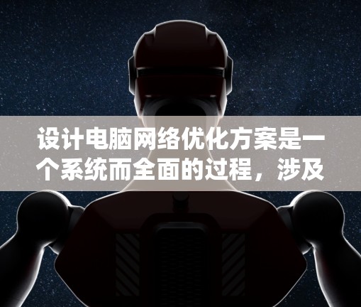 设计电脑网络优化方案是一个系统而全面的过程,涉及多个步骤和工具的使用。以下是一个有条理的优化方案 设计电脑网络优化方案是一个系统而全面的过程,涉及多个步骤和工具的使用。以下是一个有条理的优化方案