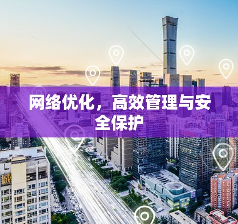 网络优化，高效管理与安全保护