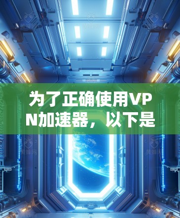 为了正确使用VPN加速器,以下是一步步的指南 为了正确使用VPN加速器,以下是一步步的指南