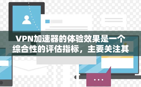 VPN加速器的体验效果是一个综合性的评估指标,主要关注其在加速视频、游戏、在线聊天等多方面的表现。以下是对VPN加速器体验效果的分析 VPN加速器的体验效果是一个综合性的评估指标,主要关注其在加速视频、游戏、在线聊天等多方面的表现。以下是对VPN加速器体验效果的分析