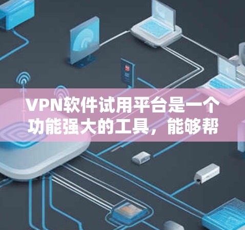 VPN软件试用平台是一个功能强大的工具，能够帮助用户访问更广泛的网络资源，提供加密传输和多端口连接。以下是对该平台的总结和回答