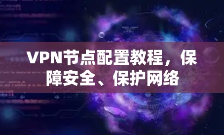 VPN节点配置教程,保障安全、保护网络 VPN节点配置教程,保障安全、保护网络