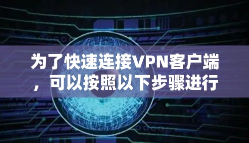 为了快速连接VPN客户端,可以按照以下步骤进行 为了快速连接VPN客户端,可以按照以下步骤进行
