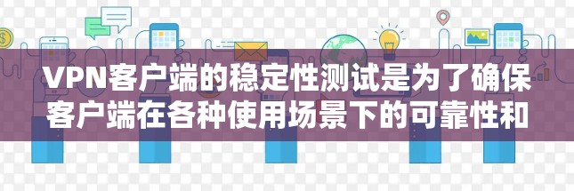 VPN客户端的稳定性测试是为了确保客户端在各种使用场景下的可靠性和稳定性。以下是对该主题的详细总结和建议 VPN客户端的稳定性测试是为了确保客户端在各种使用场景下的可靠性和稳定性。以下是对该主题的详细总结和建议