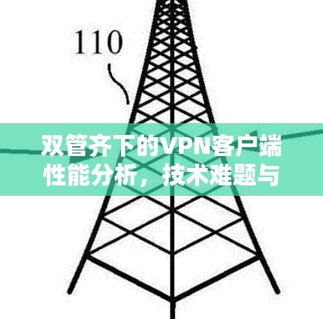 双管齐下的VPN客户端性能分析,技术难题与实际应用的平衡 双管齐下的VPN客户端性能分析,技术难题与实际应用的平衡