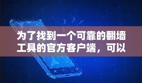 为了找到一个可靠的翻墙工具的官方客户端,可以按照以下步骤进行 为了找到一个可靠的翻墙工具的官方客户端,可以按照以下步骤进行