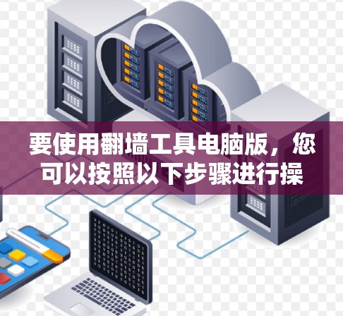 要使用翻墙工具电脑版,您可以按照以下步骤进行操作 要使用翻墙工具电脑版,您可以按照以下步骤进行操作