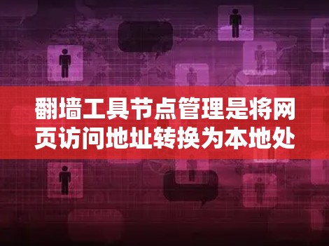 翻墙工具节点管理是将网页访问地址转换为本地处理路径的过程，涉及权限、日志和URL文件的管理。以下是对翻墙工具节点管理的详细解析