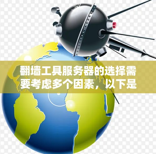 翻墙工具服务器的选择需要考虑多个因素，以下是一些关键点和建议