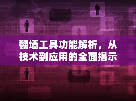 翻墙工具功能解析,从技术到应用的全面揭示 翻墙工具功能解析,从技术到应用的全面揭示