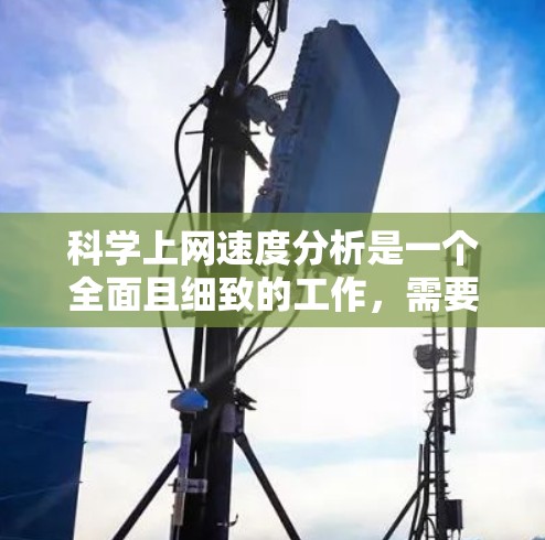 科学上网速度分析是一个全面且细致的工作,需要从多个角度考虑。以下是详细的分析步骤 科学上网速度分析是一个全面且细致的工作,需要从多个角度考虑。以下是详细的分析步骤