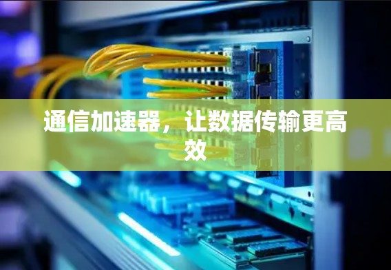 通信加速器，让数据传输更高效