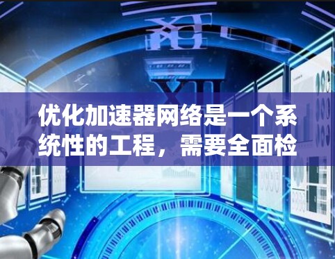 优化加速器网络是一个系统性的工程，需要全面检查和调整多个方面。以下是一个系统化的优化步骤指南