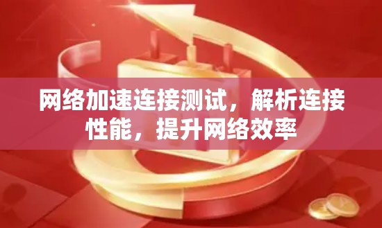 网络加速连接测试,解析连接性能,提升网络效率 网络加速连接测试,解析连接性能,提升网络效率