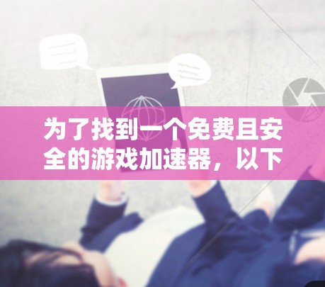 为了找到一个免费且安全的游戏加速器，以下是一些推荐