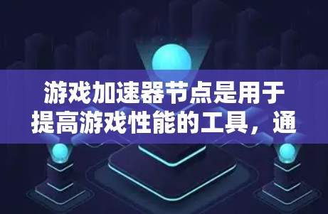 游戏加速器节点是用于提高游戏性能的工具，通过增加游戏运行时所需的资源，如内存和计算能力，从而提升游戏效率。以下是详细的步骤指南
