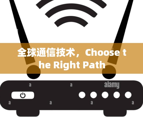 全球通信技术,Choose the Right Path 全球通信技术,Choose the Right Path