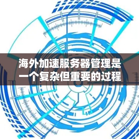 海外加速服务器管理是一个复杂但重要的过程,旨在帮助用户连接到目标服务器并优化他们的网络性能。以下是一个系统化的指南,涵盖配置、安全、管理、维护和注意事项等方面 海外加速服务器管理是一个复杂但重要的过程,旨在帮助用户连接到目标服务器并优化他们的网络性能。以下是一个系统化的指南,涵盖配置、安全、管理、维护和注意事项等方面