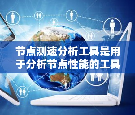 节点测速分析工具是用于分析节点性能的工具,支持实时监控和数据分析,适用于服务器管理和网络优化。以下是详细的步骤指南 节点测速分析工具是用于分析节点性能的工具,支持实时监控和数据分析,适用于服务器管理和网络优化。以下是详细的步骤指南