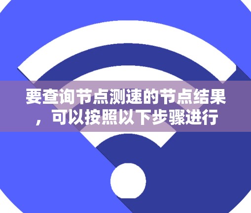 要查询节点测速的节点结果，可以按照以下步骤进行