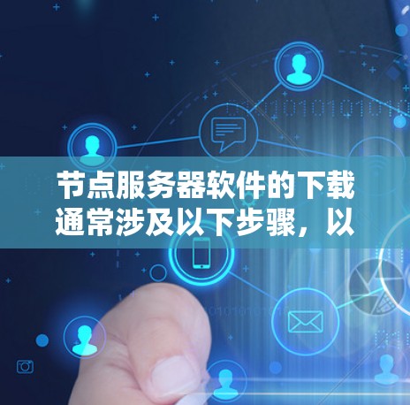 节点服务器软件的下载通常涉及以下步骤，以确保问题得到正确解决