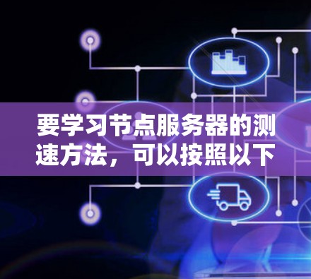 要学习节点服务器的测速方法，可以按照以下步骤进行