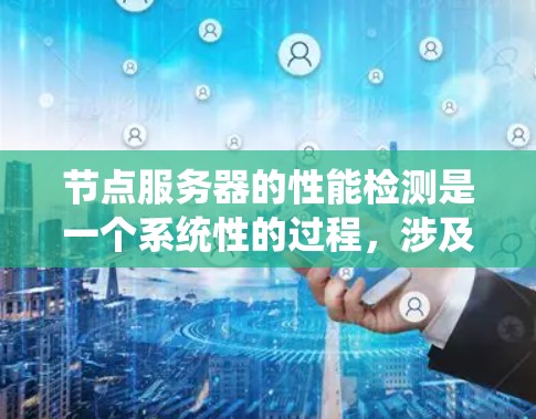 节点服务器的性能检测是一个系统性的过程，涉及多个步骤，旨在通过监控工具获取节点的运行状态、性能指标、负载情况和错误日志，从而找出潜在的问题并采取措施优化性能。以下是具体的步骤指南