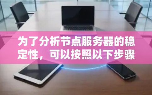 为了分析节点服务器的稳定性，可以按照以下步骤进行