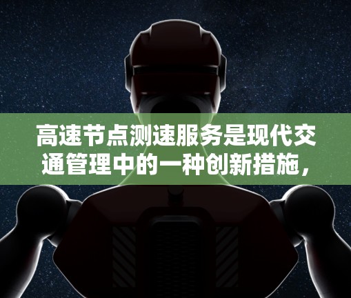 高速节点测速服务是现代交通管理中的一种创新措施，旨在提高高速公路上的交通效率和安全。以下是对该服务的详细分析