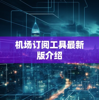 机场订阅工具最新版介绍 机场订阅工具最新版介绍