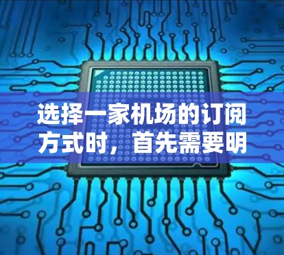 选择一家机场的订阅方式时,首先需要明确需求,确定订阅类型和方式。以下是一步步的建议 选择一家机场的订阅方式时,首先需要明确需求,确定订阅类型和方式。以下是一步步的建议