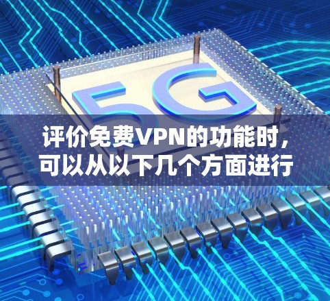 评价免费VPN的功能时，可以从以下几个方面进行综合考虑