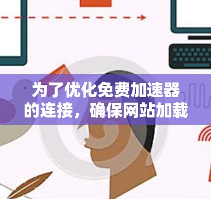 为了优化免费加速器的连接，确保网站加载更快且用户体验良好，以下是详细的步骤