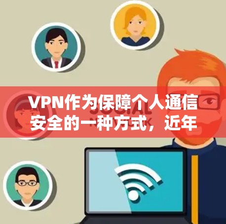 VPN作为保障个人通信安全的一种方式，近年来逐渐受到关注。以下是一些推荐的VPN工具，供您参考