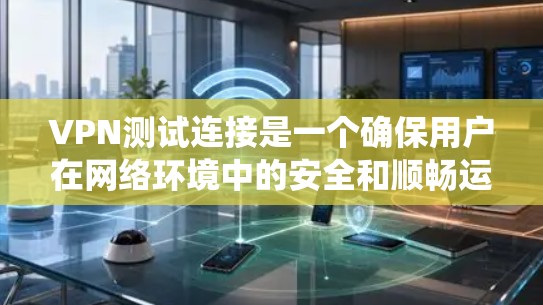 VPN测试连接是一个确保用户在网络环境中的安全和顺畅运行的重要步骤。以下是一些系统化的方法和工具，帮助您高效地进行VPN连接测试