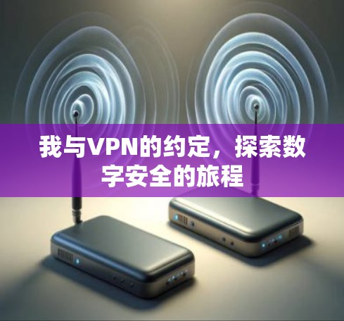 我与VPN的约定,探索数字安全的旅程 我与VPN的约定,探索数字安全的旅程