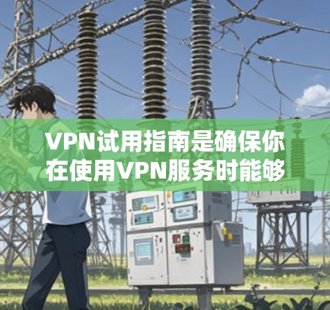 VPN试用指南是确保你在使用VPN服务时能够安全、高效地访问互联网的重要指南。以下是对VPN试用指南的详细分析 VPN试用指南是确保你在使用VPN服务时能够安全、高效地访问互联网的重要指南。以下是对VPN试用指南的详细分析