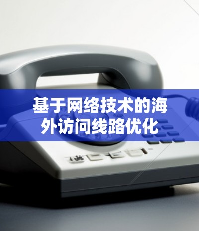 基于网络技术的海外访问线路优化