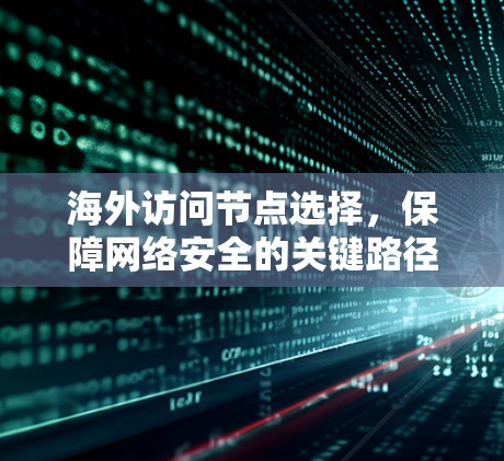 海外访问节点选择,保障网络安全的关键路径 海外访问节点选择,保障网络安全的关键路径